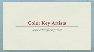 Color Key Artists
Some artists for reference
 