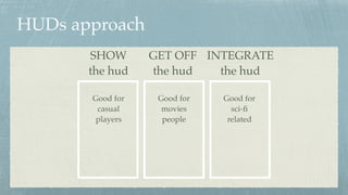 HUDs approach
SHOW
the hud
GET OFF
the hud
INTEGRATE
the hud
Good for 
movies 
people
Good for 
casual 
players
Good for 
sci-ﬁ 
related
 