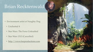 Brian Recktenwald
Environment artist at Naughty Dog
Uncharted 4
Star Wars: The Force Unleashed
Star Wars 1313 (Cancelled)
http://www.barproductions.com
 