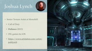 Joshua Lynch
Senior Texture Artist at MonolitH
Call of Duty
Deﬁance (2013)
2XL games for iOS
https://www.artstation.com/artist/
joshlynch
 