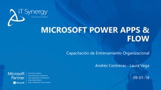 Capacitación de Entrenamiento Organizacional
MICROSOFT POWER APPS &
FLOW
Andrés Contreras - Laura Vega
09-01-18
 