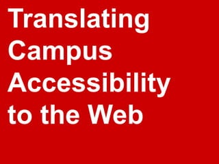 Translating
Campus
Accessibility
to the Web
 
