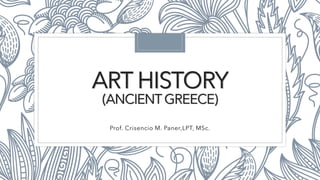 ART HISTORY
(ANCIENT GREECE)
Prof. Crisencio M. Paner,LPT, MSc.
 