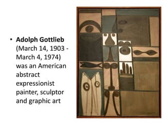 Adolph Gottlieb (March 14, 1903 - March 4, 1974) was an American abstract expressionist painter, sculptor and graphic art