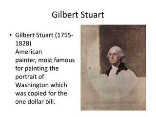 Gilbert StuartGilbert Stuart (1755-1828)American painter, most famous for painting the portrait of Washington which was copied for the one dollar bill.