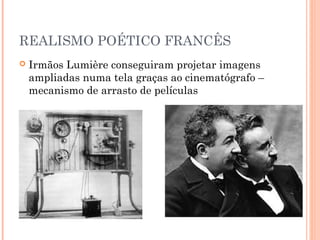 REALISMO POÉTICO FRANCÊS


Irmãos Lumière conseguiram projetar imagens
ampliadas numa tela graças ao cinematógrafo –
mecanismo de arrasto de películas

 