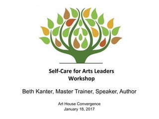 Self-Care for Arts Leaders
Workshop
Beth Kanter, Master Trainer, Speaker, Author
Art House Convergence
January 18, 2017
 