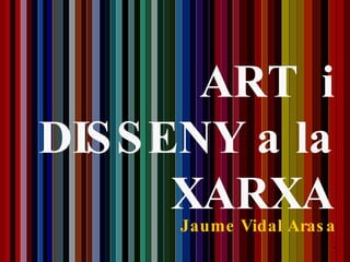 Jaume Vidal Arasa . ART  i DISSENY a la XARXA 