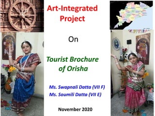 Art-Integrated
Project
On
Tourist Brochure
of Orisha
Ms. Swapnali Datta (VII F)
Ms. Soumili Datta (VII E)
November 2020
 