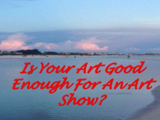 Is Your Art Good
Enough For An Art
Show?

 