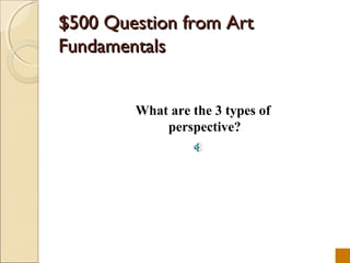 $500 Question from Art
Fundamentals


        What are the 3 types of
            perspective?
 