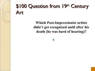$100 Question from 19th Century
Art
        Which Post-Impressionist artists
       didnt get recognized until after his
         death (he was hard of hearing)?
 