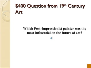 $400 Question from 19th Century
Art


   Which Post-Impressionist painter was the
    most influential on the future of art?
 