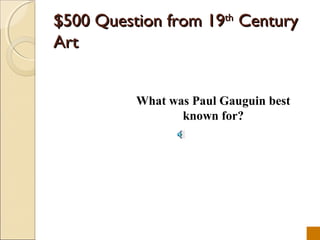 $500 Question from 19th Century
Art


          What was Paul Gauguin best
                 known for?
 