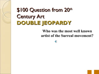 $100 Question from 20th
Century Art
DOUBLE JEOPARDY
           Who was the most well known
          artist of the Surreal movement?
 