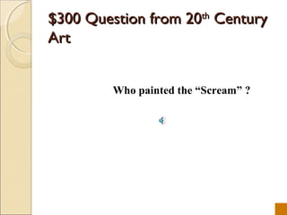 $300 Question from 20th Century
Art


         Who painted the Scream ?
 