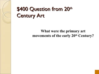 $400 Question from 20th
Century Art

          What were the primary art
      movements of the early 20th Century?
 