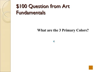 $100 Question from Art
Fundamentals


        What are the 3 Primary Colors?
 