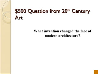 $500 Question from 20th Century
Art

       What invention changed the face of
             modern architecture?
 