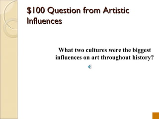 $100 Question from Artistic
Influences


        What two cultures were the biggest
       influences on art throughout history?
 