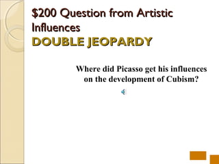$200 Question from Artistic
Influences
DOUBLE JEOPARDY

        Where did Picasso get his influences
         on the development of Cubism?
 