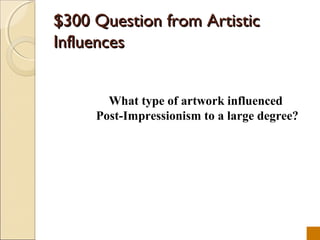 $300 Question from Artistic
Influences


       What type of artwork influenced
     Post-Impressionism to a large degree?
 