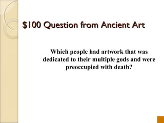 $100 Question from Ancient Art

       Which people had artwork that was
     dedicated to their multiple gods and were
             preoccupied with death?
 