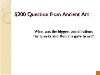 $200 Question from Ancient Art


        What was the biggest contributions
       the Greeks and Romans gave to art?
 