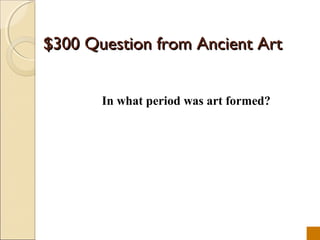$300 Question from Ancient Art


       In what period was art formed?
 