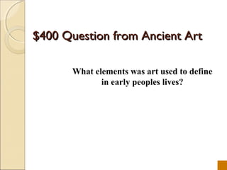 $400 Question from Ancient Art

       What elements was art used to define
              in early peoples lives?
 