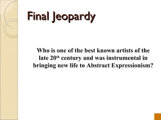 Final Jeopardy

  Who is one of the best known artists of the
   late 20th century and was instrumental in
 bringing new life to Abstract Expressionism?
 