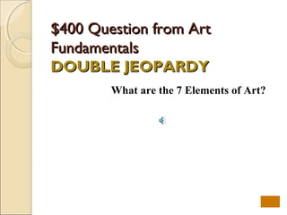 $400 Question from Art
Fundamentals
DOUBLE JEOPARDY
        What are the 7 Elements of Art?
 