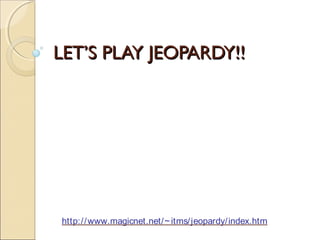LET’S PLAY JEOPARDY!!




http:/ / www.magicnet.net/ ~ itms/ jeopardy/ index.htm
 