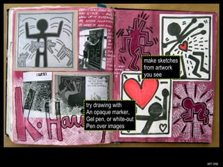 ART ONE try drawing with An opaque marker, Gel pen, or white-out Pen over images make sketches from artwork you see 