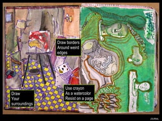 JOURNAL Draw Your surroundings Use crayon As a watercolor Resist on a page Draw borders Around weird edges 