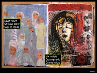 JOURNAL Layer vellum Or tissue paper Over an image Mix multiple Drawing media On one picture 