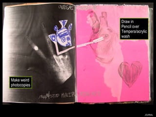JOURNAL Make weird photocopies Draw in Pencil over Tempera/acrylic wash 
