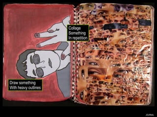 JOURNAL Collage Something In repetition Draw something With heavy outlines 