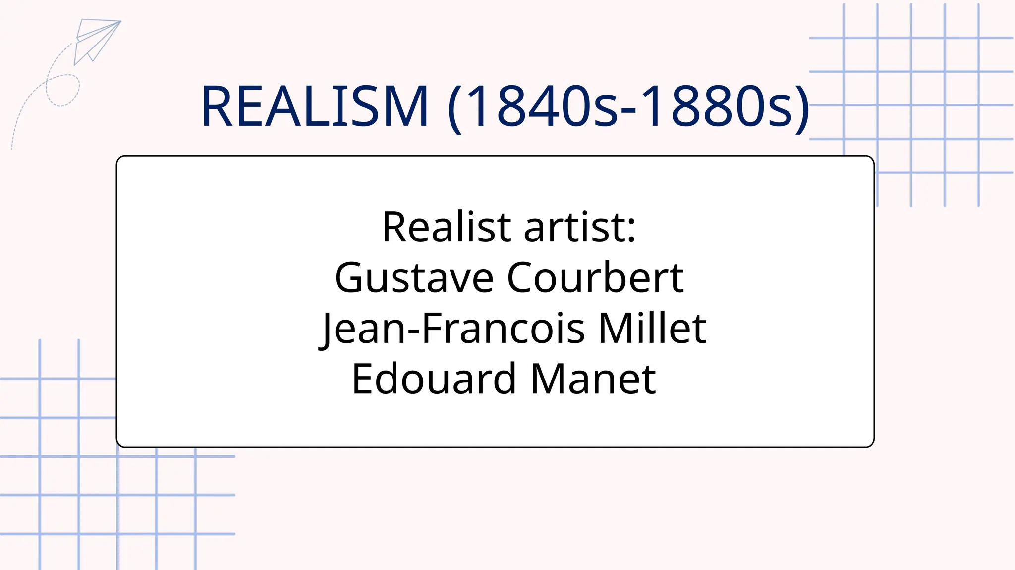 Realist artist:
Gustave Courbert
Jean-Francois Millet
Edouard Manet
REALISM (1840s-1880s)
 