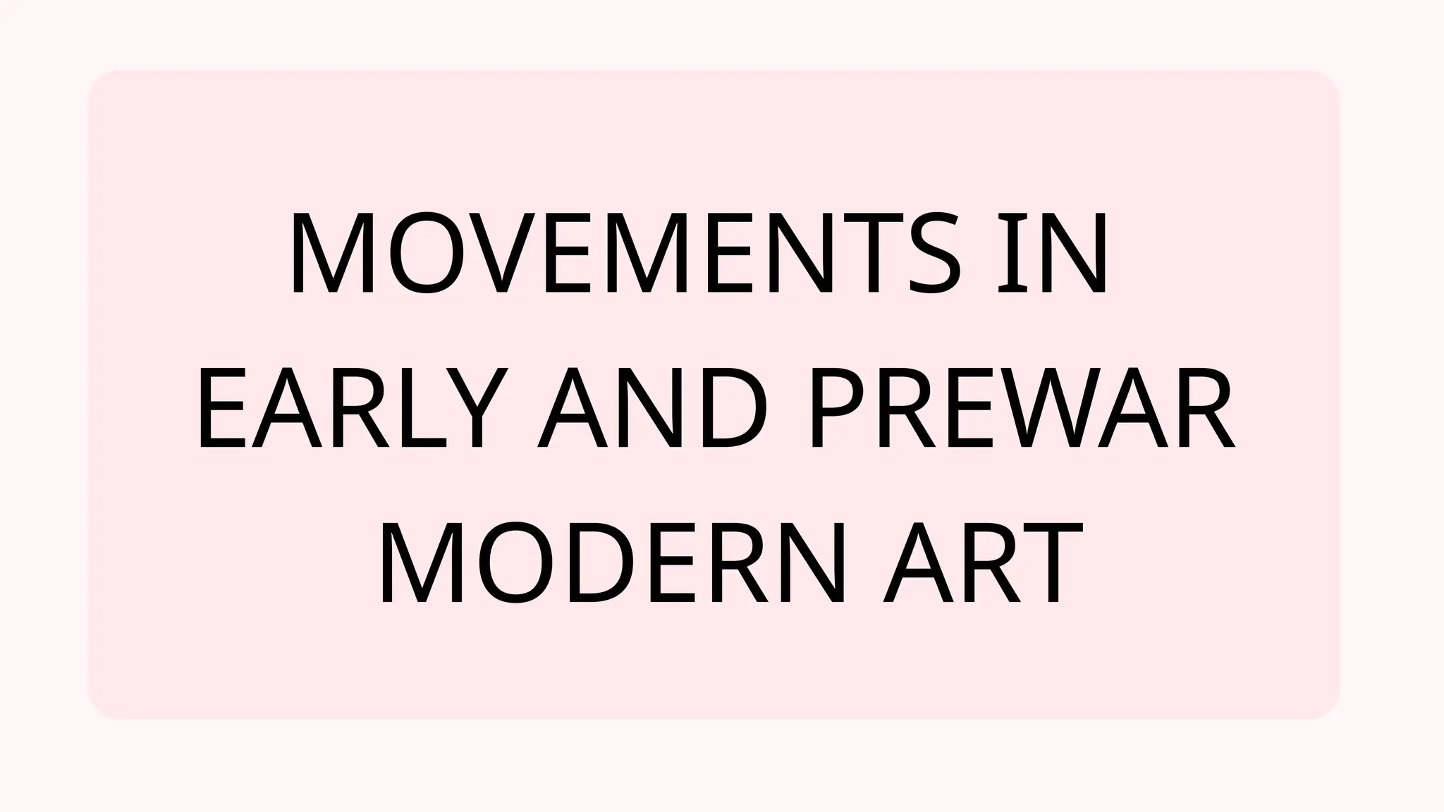 MOVEMENTS IN
EARLY AND PREWAR
MODERN ART
 
