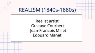 Realist artist:
Gustave Courbert
Jean-Francois Millet
Edouard Manet
REALISM (1840s-1880s)
 