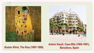 Gustav Klimt, The Kiss (1907-1908)
Antoni Gaudi, Casa Mila (1905-1907),
Barcelona, Spain
 