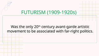 FUTURISM (1909-1920s)
Was the only 20th
century avant-garde artistic
movement to be associated with far-right politics.
 