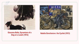 Giacomo Balla, Dynamism of a
Dog on a Leash (1912)
Natalia Goncharova the Cyclist (1913)
 
