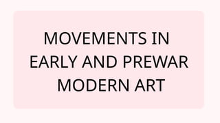 MOVEMENTS IN
EARLY AND PREWAR
MODERN ART
 