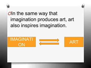 OIn the same way that
imagination produces art, art
also inspires imagination.
IMAGINATI
ON
ART
 
