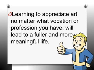 OLearning to appreciate art
no matter what vocation or
profession you have, will
lead to a fuller and more
meaningful life.
 