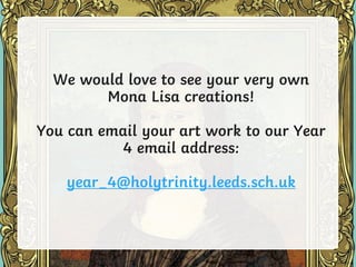 We would love to see your very own
Mona Lisa creations!
You can email your art work to our Year
4 email address:
year_4@holytrinity.leeds.sch.uk
 