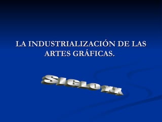 LA INDUSTRIALIZACIÓN DE LAS ARTES GRÁFICAS.   SIGLO XX 