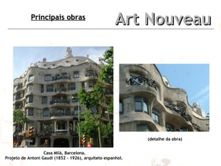 Art Nouveau Principais obras (detalhe da obra) Casa Milà, Barcelona. Projeto de Antoni Gaudí (1852 - 1926), arquiteto espanhol.   